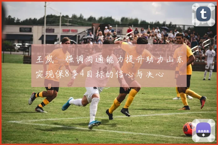 王岚嵚强调沟通能力提升助力山东实现保8争4目标的信心与决心