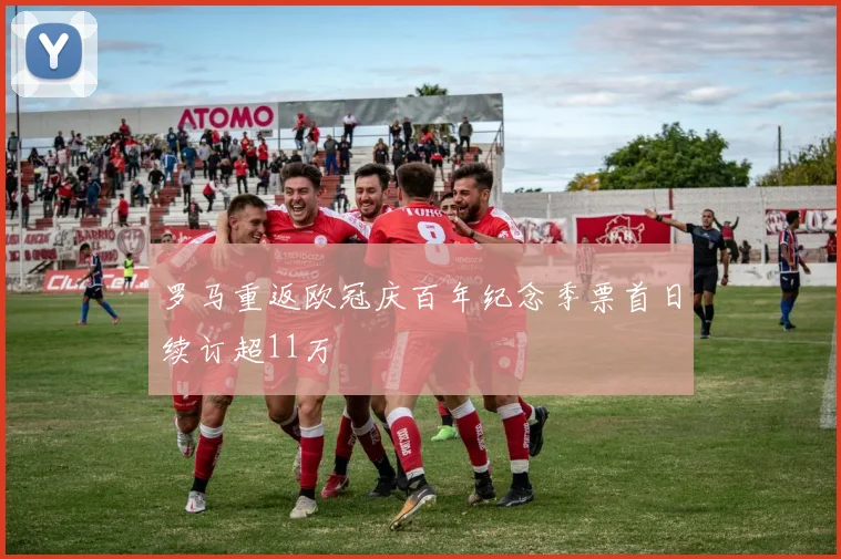 罗马重返欧冠庆百年纪念季票首日续订超11万