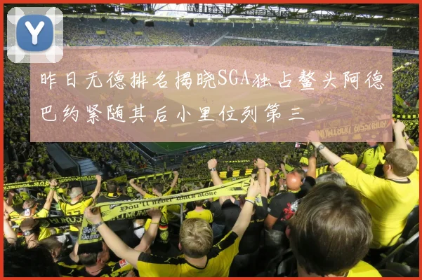 昨日无德排名揭晓SGA独占鳌头阿德巴约紧随其后小里位列第三
