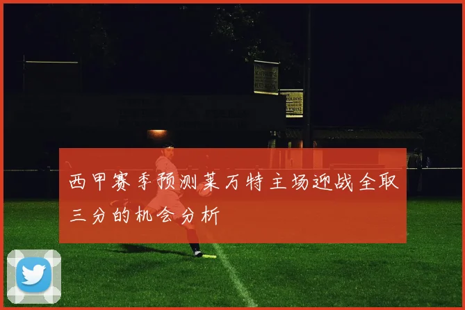 西甲赛季预测莱万特主场迎战全取三分的机会分析