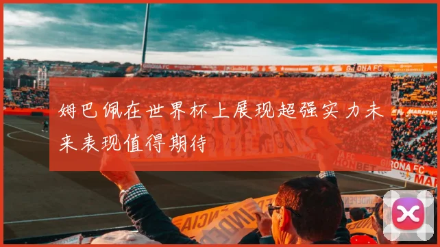 姆巴佩在世界杯上展现超强实力未来表现值得期待