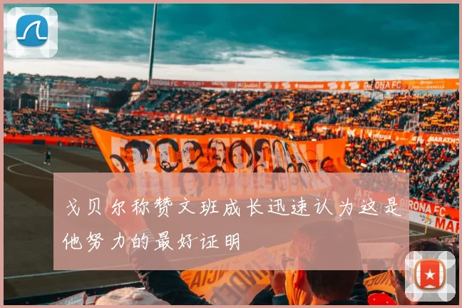 戈贝尔称赞文班成长迅速认为这是他努力的最好证明