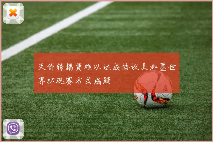 天价转播费难以达成协议美加墨世界杯观赛方式成疑