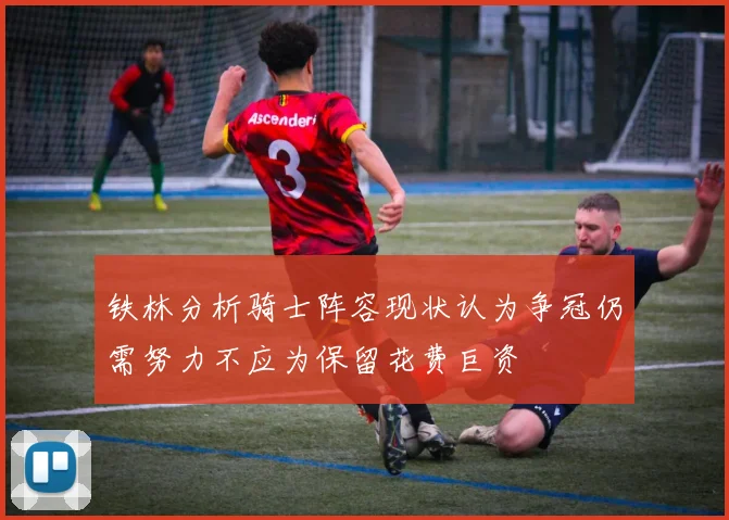 铁林分析骑士阵容现状认为争冠仍需努力不应为保留花费巨资