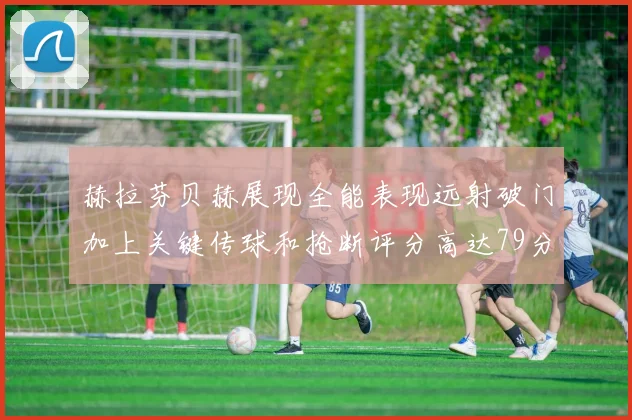 赫拉芬贝赫展现全能表现远射破门加上关键传球和抢断评分高达79分